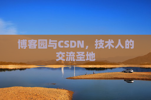 博客园与CSDN,技术人的交流圣地 博客园与CSDN,技术人的交流圣地